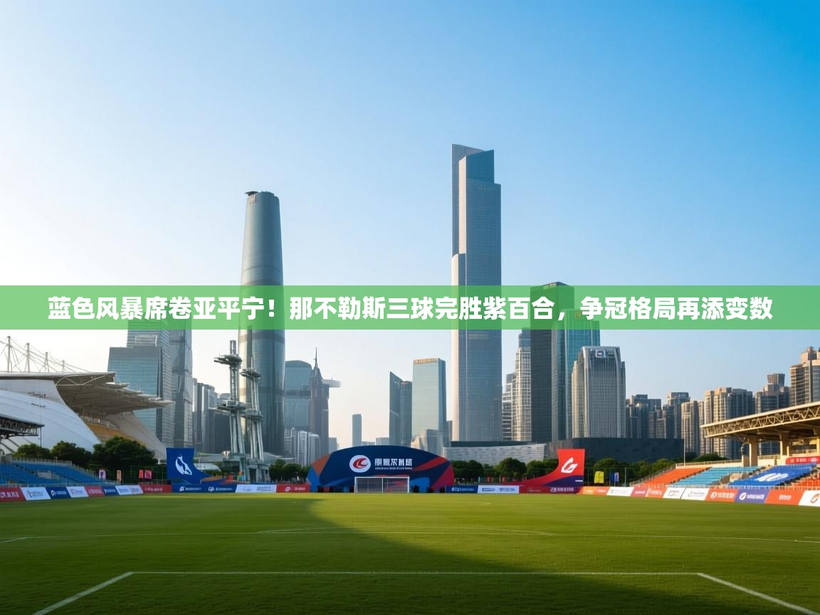 蓝色风暴席卷亚平宁！那不勒斯三球完胜紫百合，争冠格局再添变数  第1张
