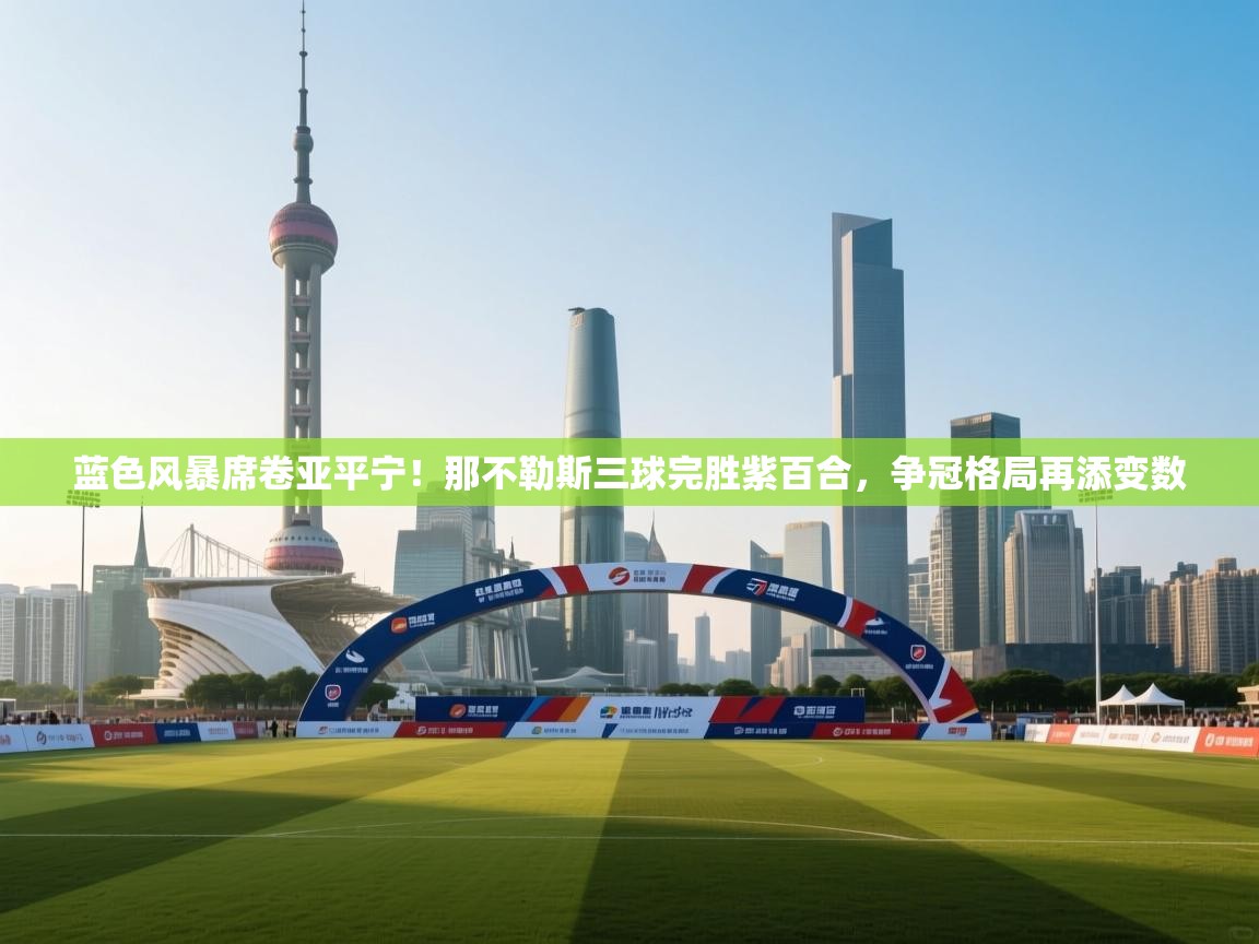 蓝色风暴席卷亚平宁！那不勒斯三球完胜紫百合，争冠格局再添变数  第2张