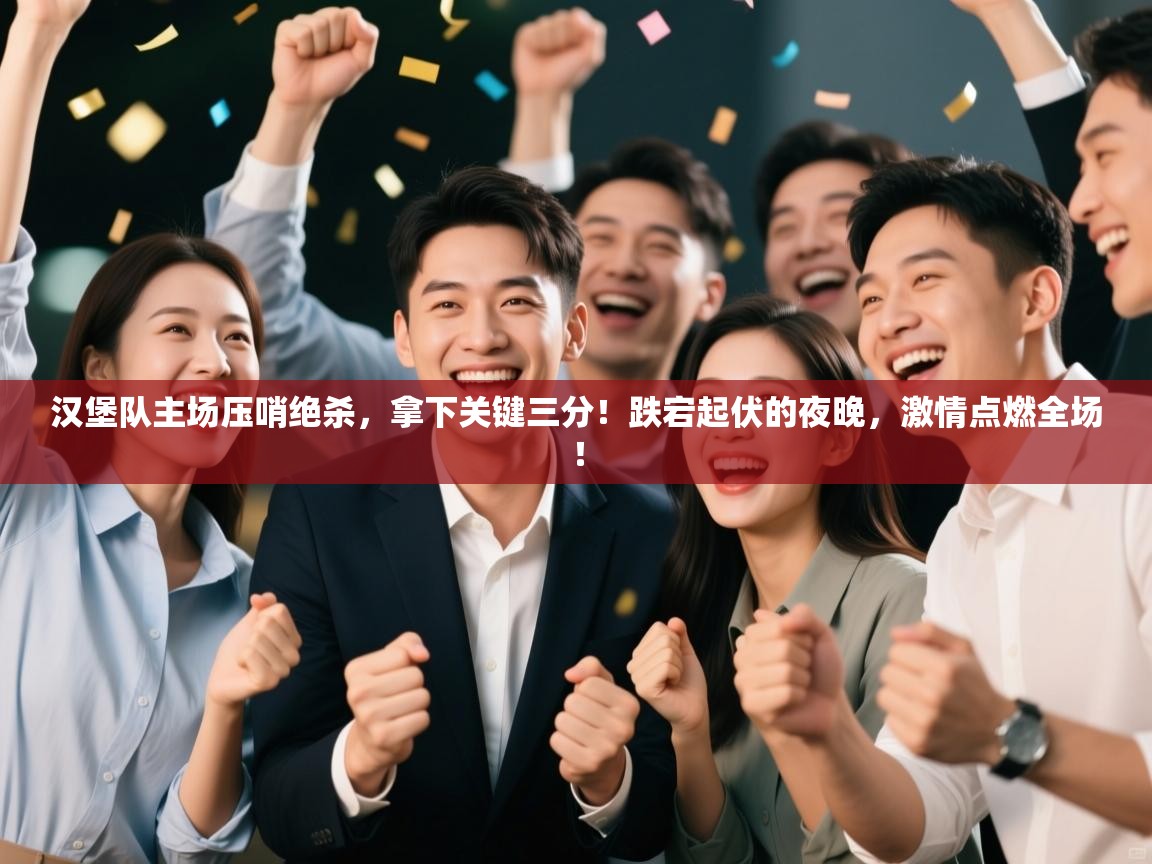 汉堡队主场压哨绝杀，拿下关键三分！跌宕起伏的夜晚，激情点燃全场！  第1张