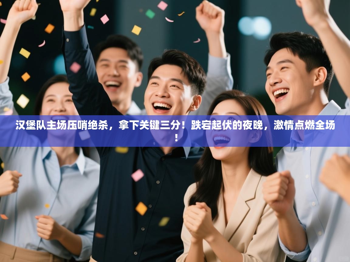 汉堡队主场压哨绝杀，拿下关键三分！跌宕起伏的夜晚，激情点燃全场！  第2张