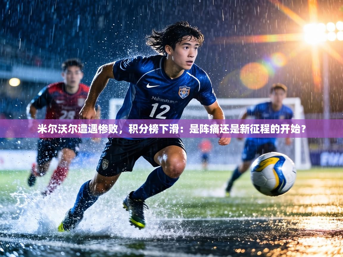 米尔沃尔遭遇惨败,积分榜下滑:是阵痛还是新征程的开始? 第1张