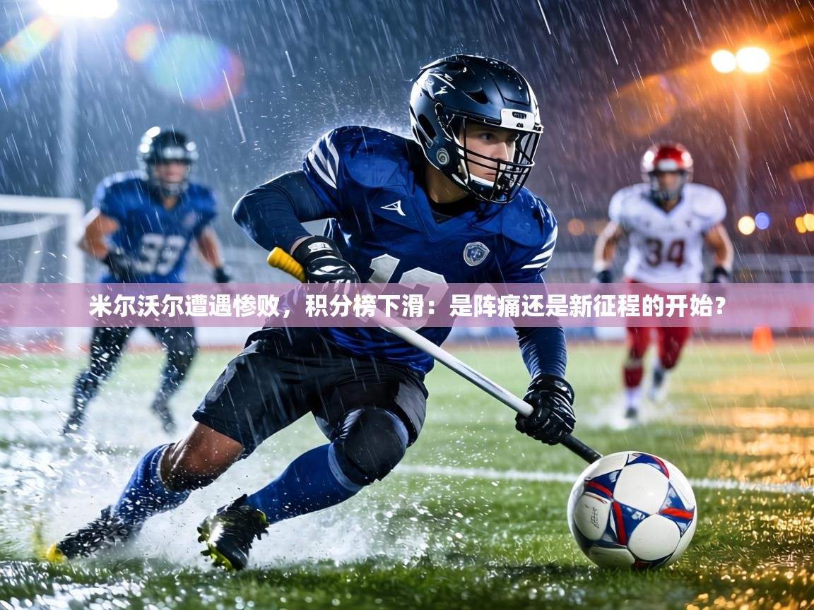 米尔沃尔遭遇惨败,积分榜下滑:是阵痛还是新征程的开始? 第2张